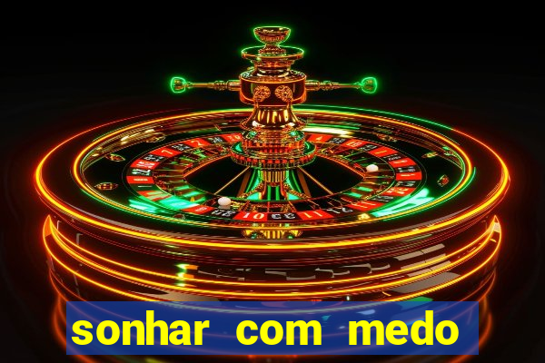 sonhar com medo jogo do bicho